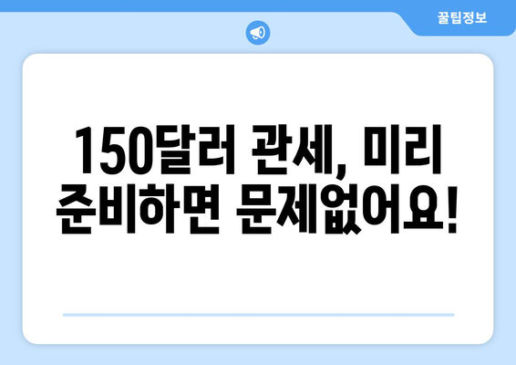 150달러 관세, 어떻게 대비해야 할까요? | 관세 정보, 수입 절차, 세금 계산