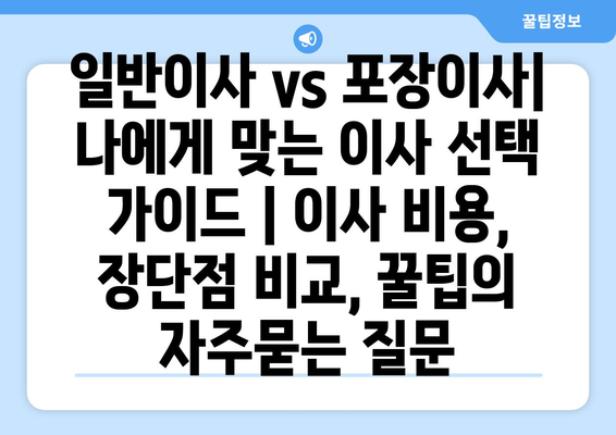 일반이사 vs 포장이사| 나에게 맞는 이사 선택 가이드 | 이사 비용, 장단점 비교, 꿀팁