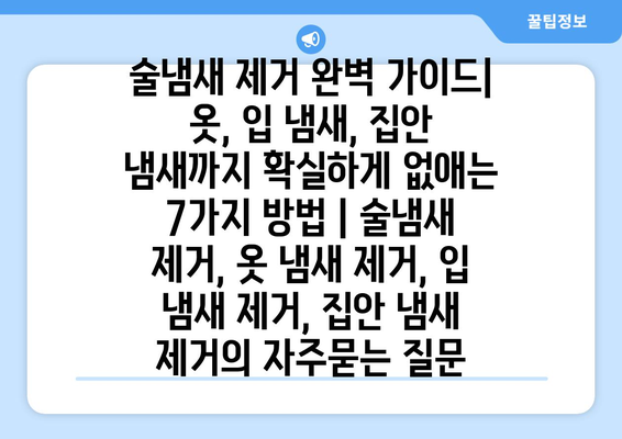 술냄새 제거 완벽 가이드| 옷, 입 냄새, 집안 냄새까지 확실하게 없애는 7가지 방법 | 술냄새 제거, 옷 냄새 제거, 입 냄새 제거, 집안 냄새 제거