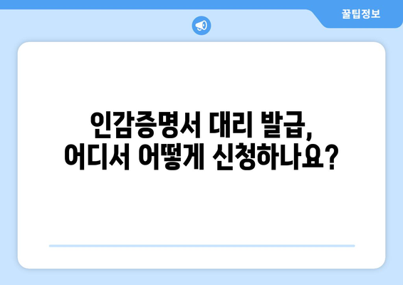 인감증명서 대리발급, 누가, 어떻게? | 인감증명, 위임장, 대리인, 절차