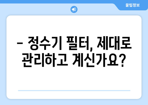 정수기 수명, 얼마나 될까요? | 정수기 교체 시기, 필터 관리, 수명 연장 팁