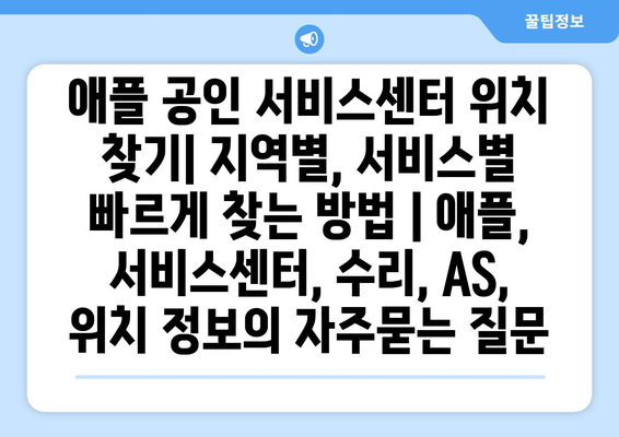 애플 공인 서비스센터 위치 찾기| 지역별, 서비스별 빠르게 찾는 방법 | 애플, 서비스센터, 수리, AS, 위치 정보