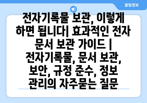 전자기록물 보관, 이렇게 하면 됩니다| 효과적인 전자 문서 보관 가이드 | 전자기록물, 문서 보관, 보안, 규정 준수, 정보 관리