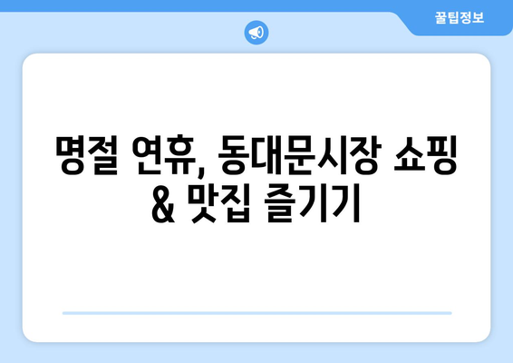 동대문시장 추석연휴 쇼핑 & 맛집 완벽 가이드 | 추석 선물, 명절, 영업 시간, 할인 정보