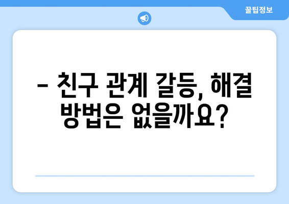 오래된 친구와의 관계, 어떻게 정리할까요? | 친구 관계, 손절, 갈등 해결, 인간관계