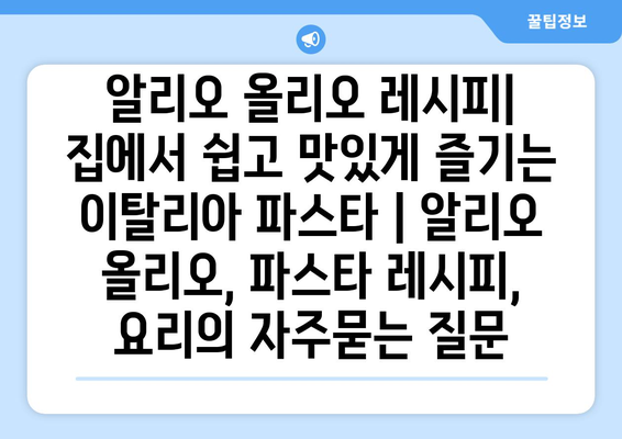 알리오 올리오 레시피| 집에서 쉽고 맛있게 즐기는 이탈리아 파스타 | 알리오 올리오, 파스타 레시피, 요리