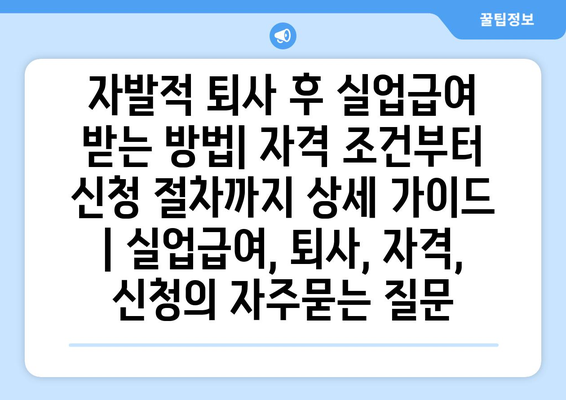 자발적 퇴사 후 실업급여 받는 방법| 자격 조건부터 신청 절차까지 상세 가이드 | 실업급여, 퇴사, 자격, 신청