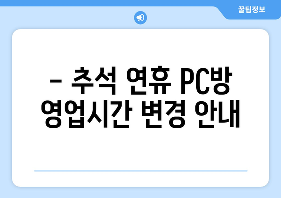 추석 PC방 영업시간 안내 | 추석 연휴, PC방 운영 시간 확인