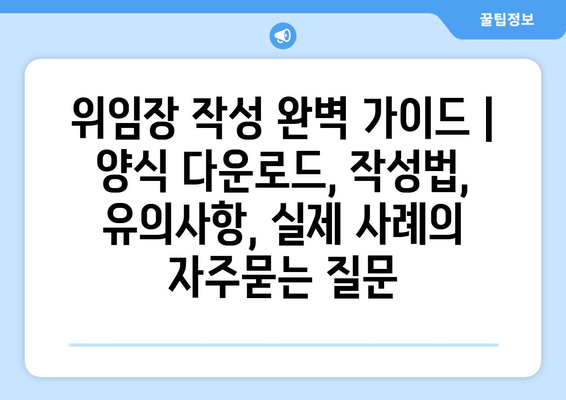 위임장 작성 완벽 가이드 | 양식 다운로드, 작성법, 유의사항, 실제 사례