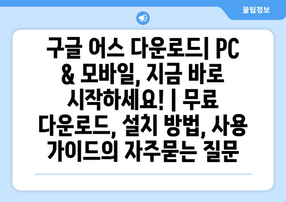 구글 어스 다운로드| PC & 모바일, 지금 바로 시작하세요! | 무료 다운로드, 설치 방법, 사용 가이드