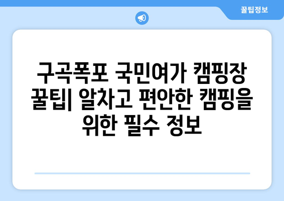 구곡폭포 국민여가 캠핑장| 완벽한 캠핑 가이드 | 캠핑장 정보, 예약, 주변 명소, 꿀팁