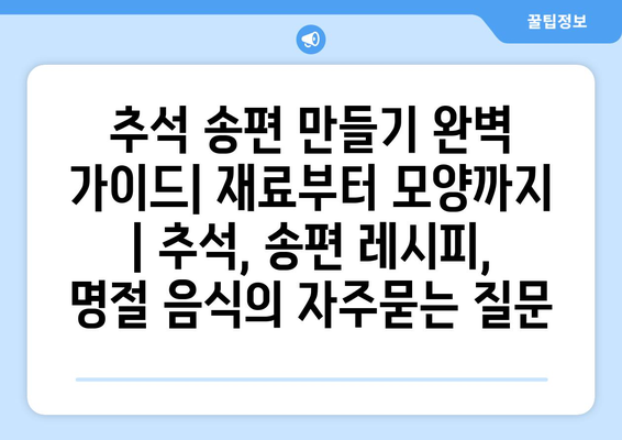 추석 송편 만들기 완벽 가이드| 재료부터 모양까지 | 추석, 송편 레시피, 명절 음식