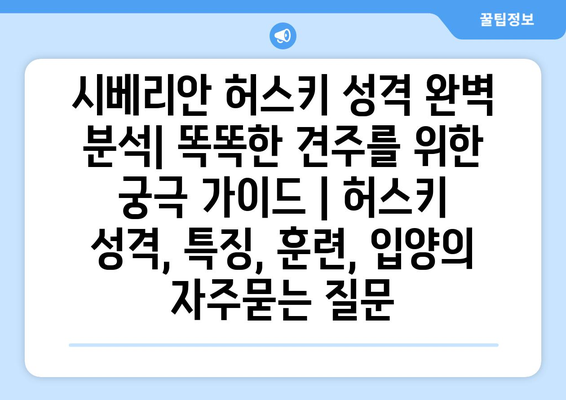 시베리안 허스키 성격 완벽 분석| 똑똑한 견주를 위한 궁극 가이드 | 허스키 성격, 특징, 훈련, 입양