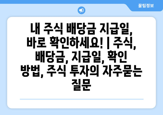 내 주식 배당금 지급일, 바로 확인하세요! | 주식, 배당금, 지급일, 확인 방법, 주식 투자