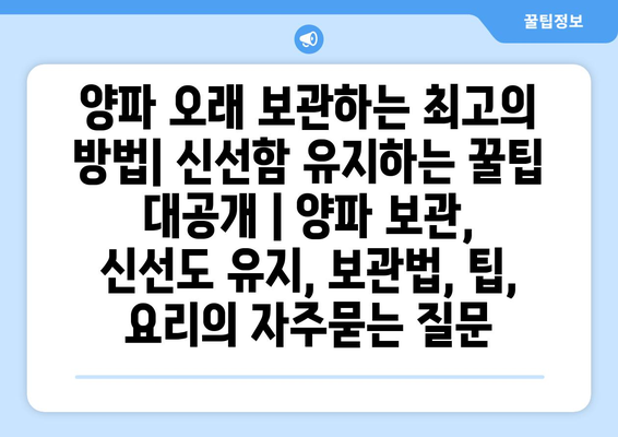 양파 오래 보관하는 최고의 방법| 신선함 유지하는 꿀팁 대공개 | 양파 보관, 신선도 유지, 보관법, 팁, 요리