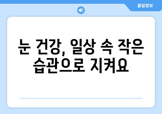 눈 건강 지키는 7가지 생활 습관 | 시력 보호, 눈 피로 해소, 안구 건강