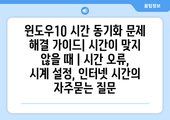 윈도우10 시간 동기화 문제 해결 가이드| 시간이 맞지 않을 때 | 시간 오류, 시계 설정, 인터넷 시간