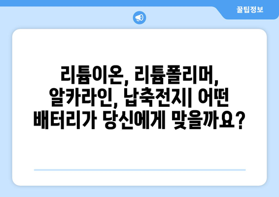 전자기기의 심장, 배터리 종류 완벽 가이드 | 리튬이온, 리튬폴리머, 알카라인, 납축전지 비교