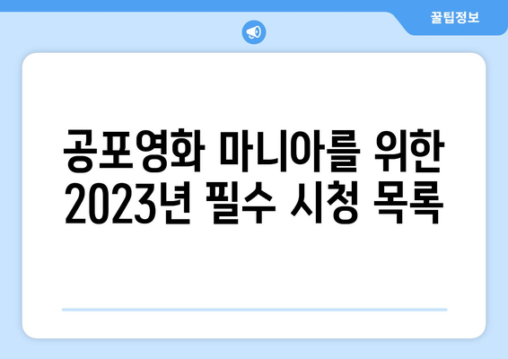 공포영화 마니아를 위한 2023년 최고의 공포영화 추천 | 스릴러, 호러, 잔혹, 공포, 영화 추천