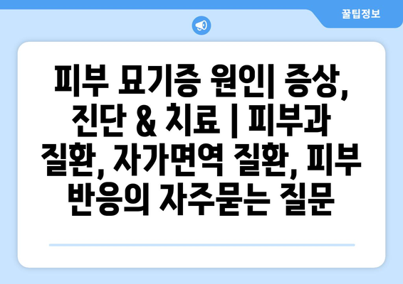 피부 묘기증 원인| 증상, 진단 & 치료 | 피부과 질환, 자가면역 질환, 피부 반응