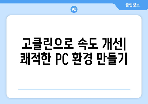 고클린 다운로드 완벽 가이드| 단계별 설치 및 사용 방법 | PC 최적화, 성능 향상, 속도 개선