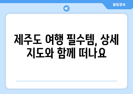 제주도 여행 필수템! 상세 지도 & 관광 정보 | 제주도 지도, 여행 가이드, 관광 명소, 맛집, 숙소, 추천 코스