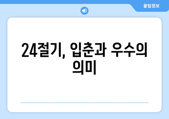 24절기 입춘 우수| 봄을 알리는 따스함과 함께 맞이하는 농사의 시작 | 입춘, 우수, 농업, 24절기, 봄, 기온 상승, 겨울잠 깨는 동물, 봄맞이 준비