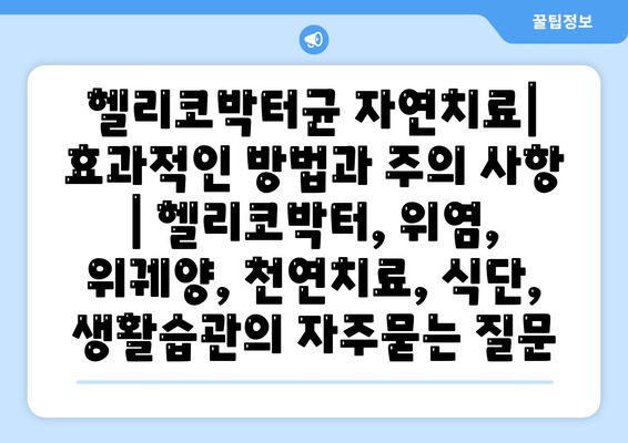 헬리코박터균 자연치료| 효과적인 방법과 주의 사항 | 헬리코박터, 위염, 위궤양, 천연치료, 식단, 생활습관