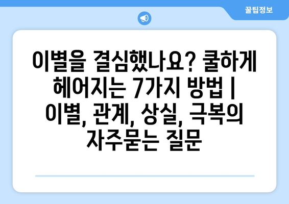 이별을 결심했나요? 쿨하게 헤어지는 7가지 방법 | 이별, 관계, 상실, 극복