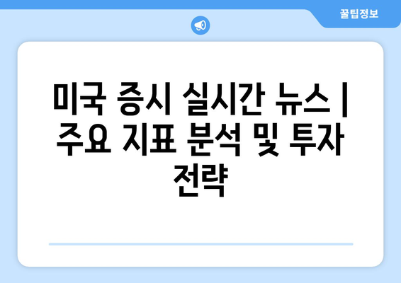 미국 증시 실시간 뉴스 | 주요 지표 분석 및 투자 전략