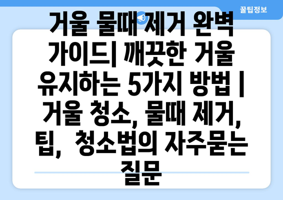 거울 물때 제거 완벽 가이드| 깨끗한 거울 유지하는 5가지 방법 | 거울 청소, 물때 제거, 팁,  청소법