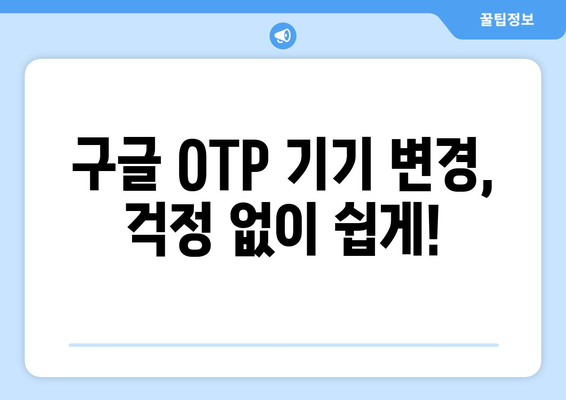 구글 OTP 기기 변경| 간편하게 휴대폰 바꿔도 안전하게 사용하기 | 구글 OTP, 기기 변경, 보안, 인증