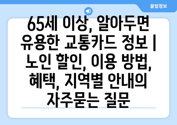 65세 이상, 알아두면 유용한 교통카드 정보 | 노인 할인, 이용 방법, 혜택, 지역별 안내