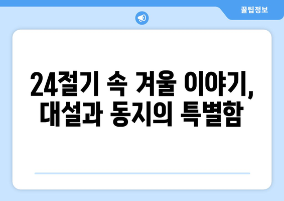 24절기 대설과 동지| 겨울 추위 속 깊어지는 의미와 풍습 | 24절기, 겨울, 민속, 전통, 음식