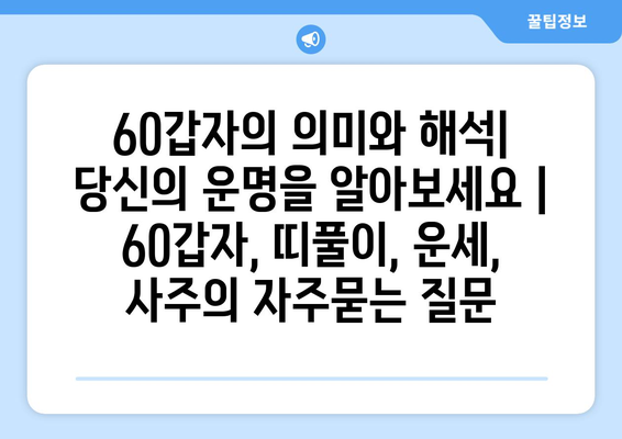 60갑자의 의미와 해석| 당신의 운명을 알아보세요 | 60갑자, 띠풀이, 운세, 사주