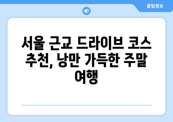 한적한 주말 데이트 | 서울 근교 드라이브 코스 & 분위기 좋은 카페 추천