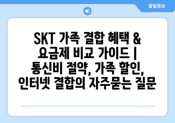 SKT 가족 결합 혜택 & 요금제 비교 가이드 | 통신비 절약, 가족 할인, 인터넷 결합