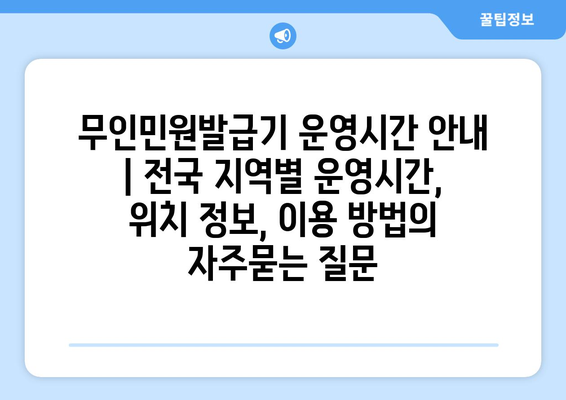 무인민원발급기 운영시간 안내 | 전국 지역별 운영시간, 위치 정보, 이용 방법