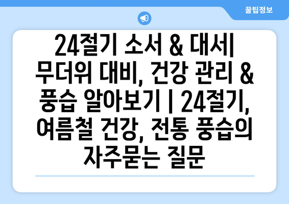 24절기 소서 & 대서| 무더위 대비, 건강 관리 & 풍습 알아보기 | 24절기, 여름철 건강, 전통 풍습