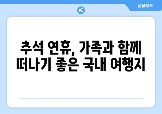 추석 연휴, 떠나고 싶다면? | 추석 여행지 추천, 가족 여행, 명절 여행, 국내 여행지