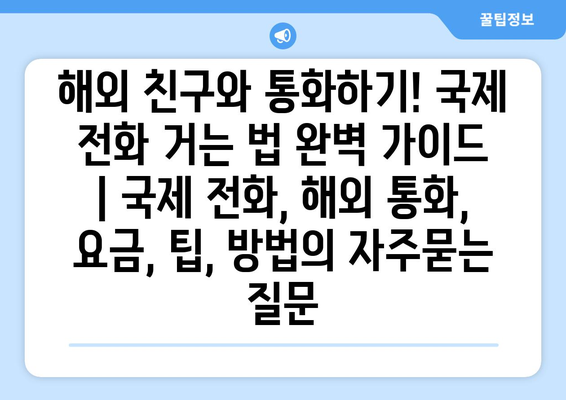 해외 친구와 통화하기! 국제 전화 거는 법 완벽 가이드 | 국제 전화, 해외 통화, 요금, 팁, 방법