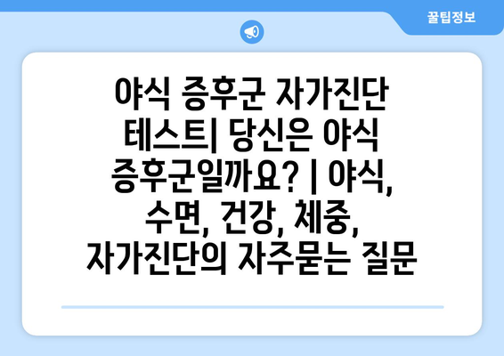 야식 증후군 자가진단 테스트| 당신은 야식 증후군일까요? | 야식, 수면, 건강, 체중, 자가진단