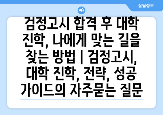 검정고시 합격 후 대학 진학, 나에게 맞는 길을 찾는 방법 | 검정고시, 대학 진학, 전략, 성공 가이드