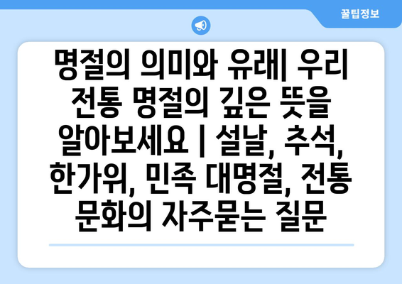 명절의 의미와 유래| 우리 전통 명절의 깊은 뜻을 알아보세요 | 설날, 추석, 한가위, 민족 대명절, 전통 문화