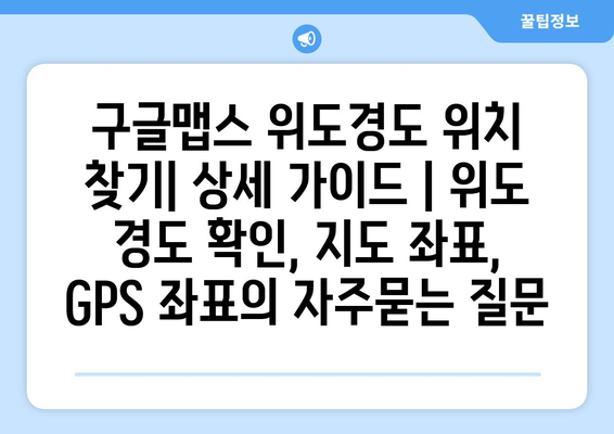 구글맵스 위도경도 위치 찾기| 상세 가이드 | 위도 경도 확인, 지도 좌표, GPS 좌표