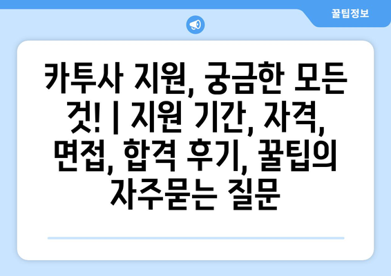 카투사 지원, 궁금한 모든 것! | 지원 기간, 자격, 면접, 합격 후기, 꿀팁