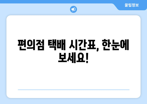 편의점 택배, 시간표 확인하고 빠르게 보내세요! | 편의점 택배 시간, CU 택배 시간, GS25 택배 시간, 세븐일레븐 택배 시간