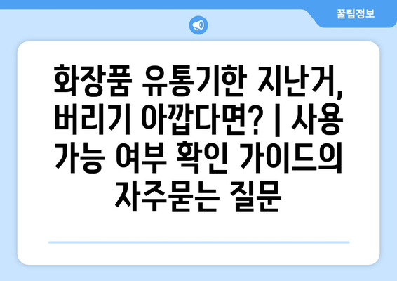 화장품 유통기한 지난거, 버리기 아깝다면? | 사용 가능 여부 확인 가이드