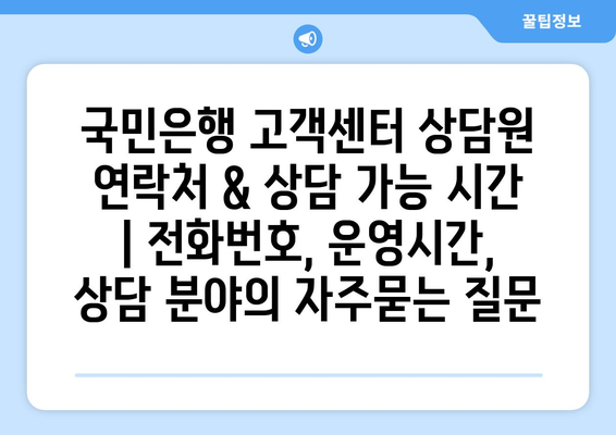 국민은행 고객센터 상담원 연락처 & 상담 가능 시간 | 전화번호, 운영시간, 상담 분야