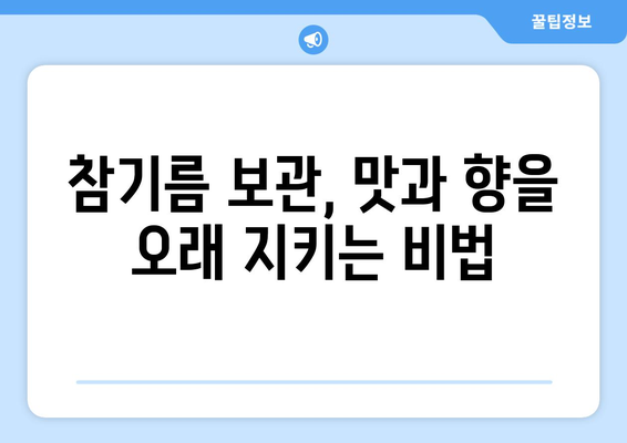 참기름 오래 보관하는 최고의 방법| 맛과 향을 지키는 꿀팁 | 참기름 보관, 참기름 유통기한, 참기름 관리